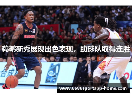 鹈鹕新秀展现出色表现，助球队取得连胜