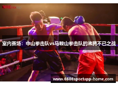 室内赛场：中山拳击队vs马鞍山拳击队的沸腾不已之战